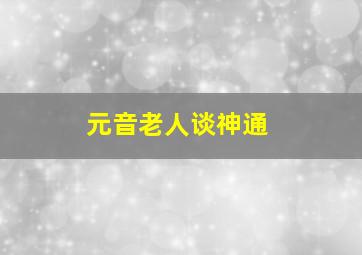 元音老人谈神通