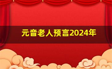 元音老人预言2024年