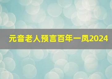 元音老人预言百年一凤2024