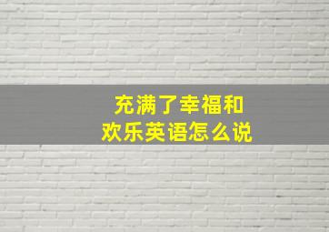 充满了幸福和欢乐英语怎么说