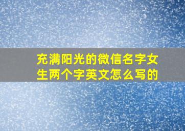 充满阳光的微信名字女生两个字英文怎么写的