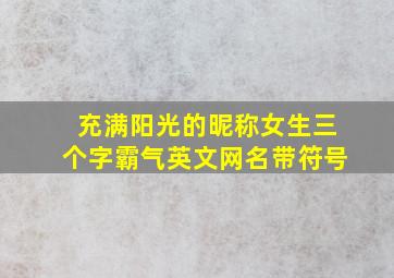 充满阳光的昵称女生三个字霸气英文网名带符号