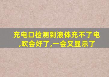 充电口检测到液体充不了电,吹会好了,一会又显示了