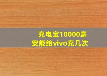 充电宝10000毫安能给vivo充几次