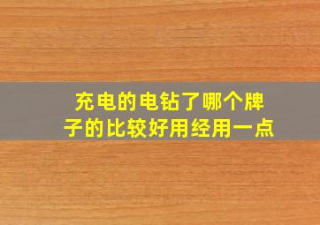 充电的电钻了哪个牌子的比较好用经用一点