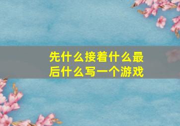 先什么接着什么最后什么写一个游戏