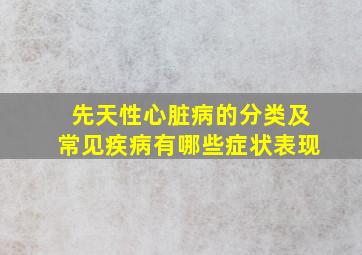 先天性心脏病的分类及常见疾病有哪些症状表现