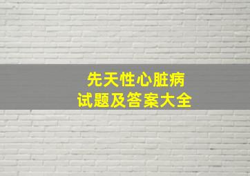 先天性心脏病试题及答案大全