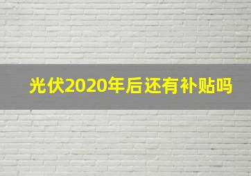 光伏2020年后还有补贴吗