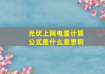 光伏上网电量计算公式是什么意思啊