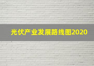 光伏产业发展路线图2020