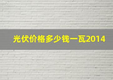 光伏价格多少钱一瓦2014