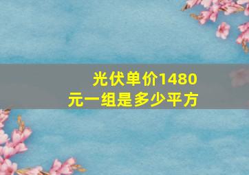 光伏单价1480元一组是多少平方