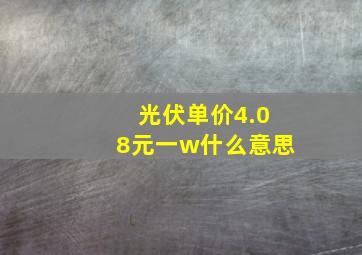 光伏单价4.08元一w什么意思