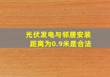 光伏发电与邻居安装距离为0.9米是合法