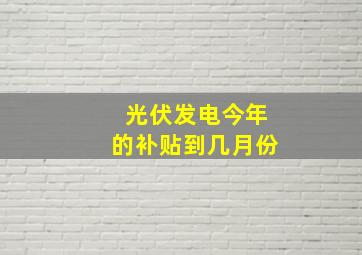 光伏发电今年的补贴到几月份