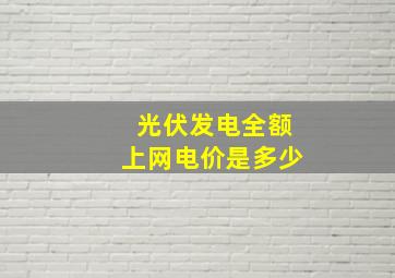 光伏发电全额上网电价是多少