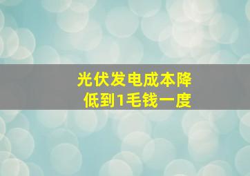 光伏发电成本降低到1毛钱一度