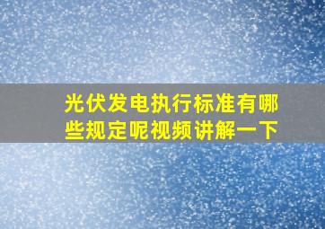 光伏发电执行标准有哪些规定呢视频讲解一下