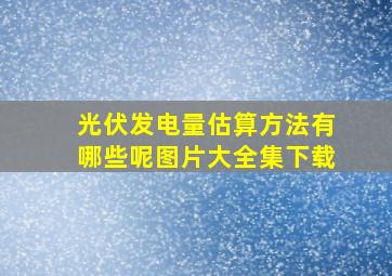 光伏发电量估算方法有哪些呢图片大全集下载