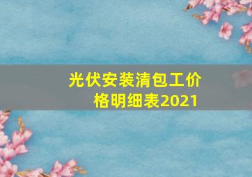 光伏安装清包工价格明细表2021