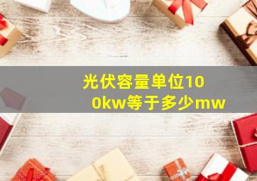 光伏容量单位100kw等于多少mw