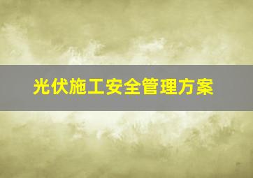 光伏施工安全管理方案