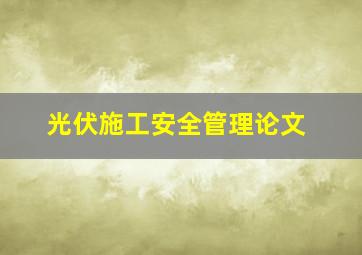 光伏施工安全管理论文