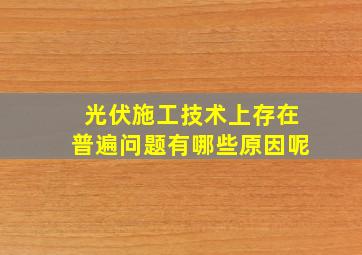 光伏施工技术上存在普遍问题有哪些原因呢