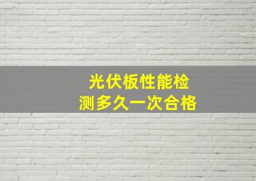 光伏板性能检测多久一次合格