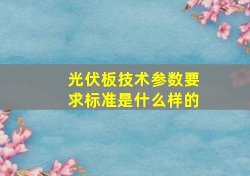 光伏板技术参数要求标准是什么样的