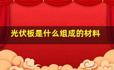 光伏板是什么组成的材料