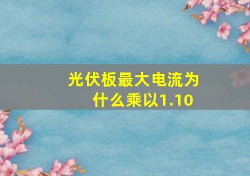 光伏板最大电流为什么乘以1.10