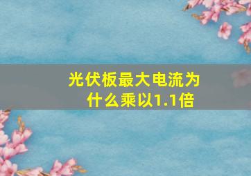 光伏板最大电流为什么乘以1.1倍