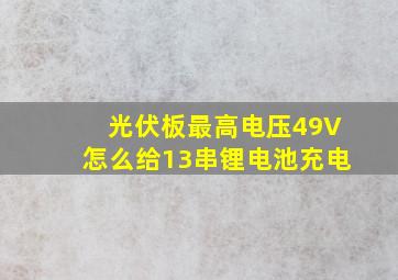 光伏板最高电压49V怎么给13串锂电池充电