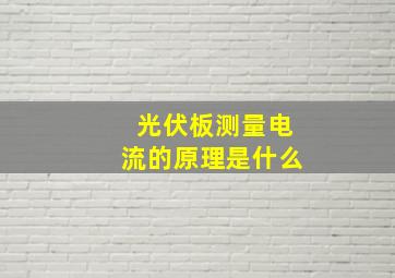 光伏板测量电流的原理是什么