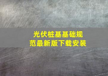 光伏桩基基础规范最新版下载安装