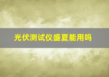 光伏测试仪盛夏能用吗