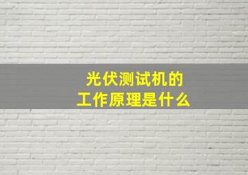 光伏测试机的工作原理是什么