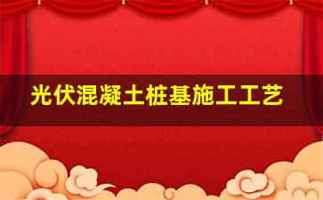 光伏混凝土桩基施工工艺