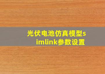 光伏电池仿真模型simlink参数设置