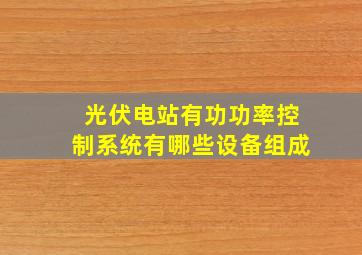 光伏电站有功功率控制系统有哪些设备组成