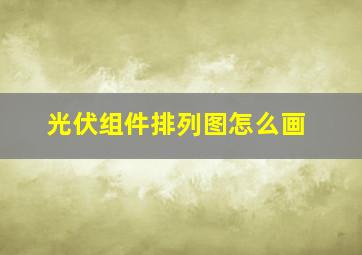 光伏组件排列图怎么画