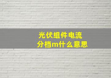 光伏组件电流分档m什么意思