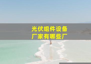 光伏组件设备厂家有哪些厂