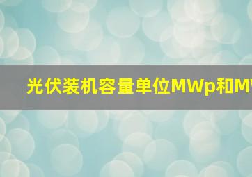 光伏装机容量单位MWp和MW