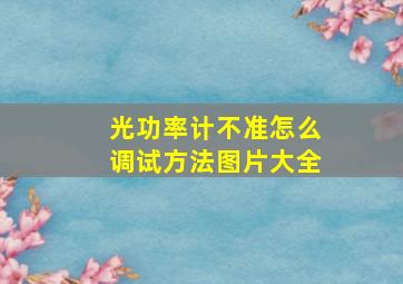 光功率计不准怎么调试方法图片大全