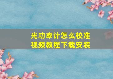 光功率计怎么校准视频教程下载安装