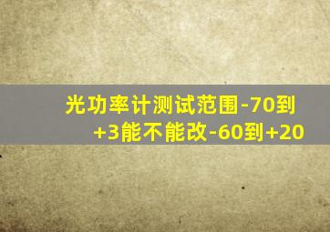 光功率计测试范围-70到+3能不能改-60到+20