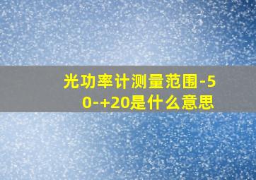 光功率计测量范围-50-+20是什么意思